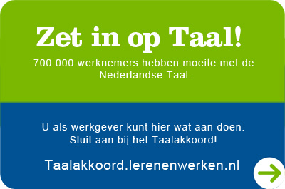 Zet in op Taal! 700000 werknemers hebben moeite met de Nederlandse taal. U als werkgever kunt hier wat aan doen. Sluit aan bij het Taalakkoord! Taalakkoord.lerenenwerken.nl.